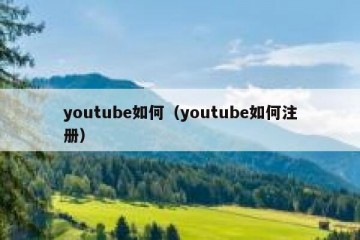 youtube如何（youtube如何注册）