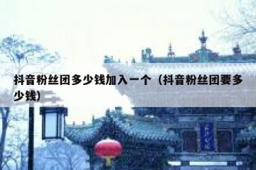抖音粉丝团多少钱加入一个（抖音粉丝团要多少钱）