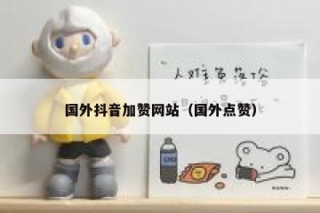 国外抖音加赞网站（国外点赞）