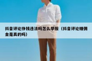 抖音评论挣钱违法吗怎么举报（抖音评论赚佣金是真的吗）