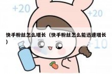 快手粉丝怎么增长（快手粉丝怎么能迅速增长）