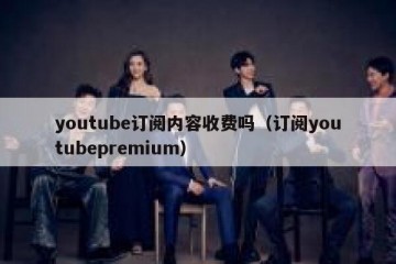 youtube订阅内容收费吗（订阅youtubepremium）