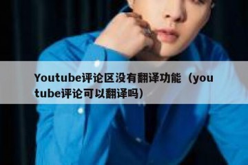 Youtube评论区没有翻译功能（youtube评论可以翻译吗）