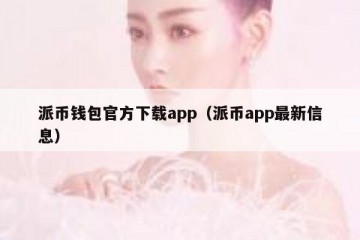 派币钱包官方下载app（派币app最新信息）