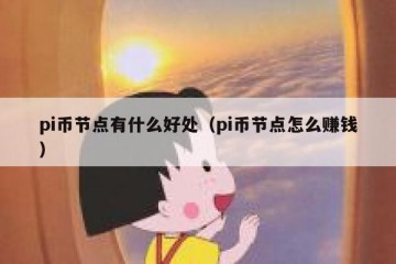 pi币节点有什么好处（pi币节点怎么赚钱）