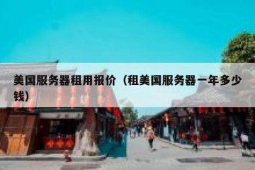 美国服务器租用报价（租美国服务器一年多少钱）