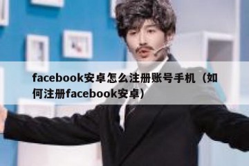 facebook安卓怎么注册账号手机（如何注册facebook安卓）