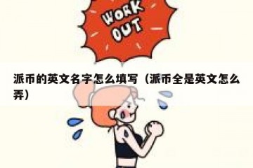 派币的英文名字怎么填写（派币全是英文怎么弄）