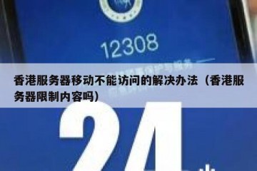 香港服务器移动不能访问的解决办法（香港服务器限制内容吗）