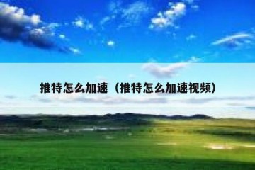 推特怎么加速（推特怎么加速视频）