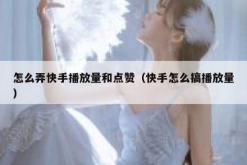 怎么弄快手播放量和点赞（快手怎么搞播放量）