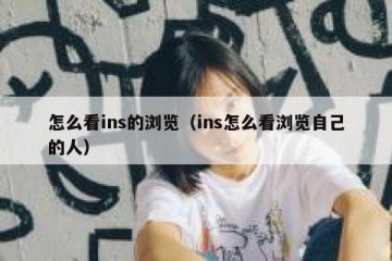 怎么看ins的浏览（ins怎么看浏览自己的人）