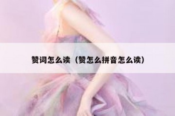 赞词怎么读（赞怎么拼音怎么读）