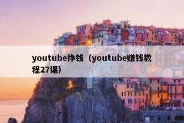 youtube挣钱（youtube赚钱教程27课）