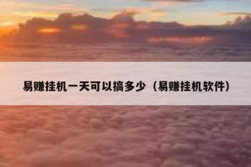 易赚挂机一天可以搞多少（易赚挂机软件）