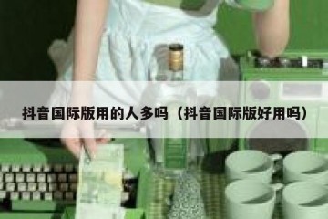 抖音国际版用的人多吗（抖音国际版好用吗）