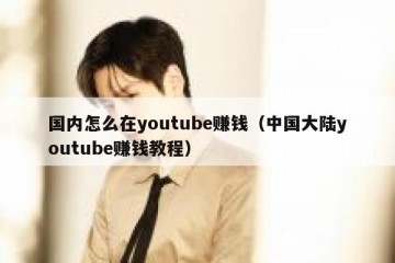 国内怎么在youtube赚钱（中国大陆youtube赚钱教程）