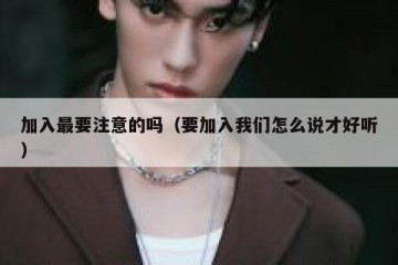 加入最要注意的吗（要加入我们怎么说才好听）