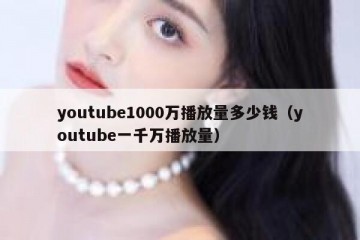 youtube1000万播放量多少钱（youtube一千万播放量）