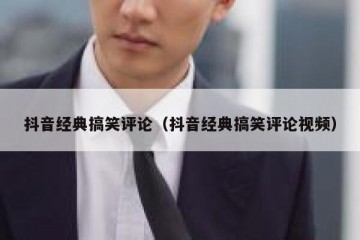 抖音经典搞笑评论（抖音经典搞笑评论视频）