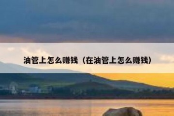 油管上怎么赚钱（在油管上怎么赚钱）