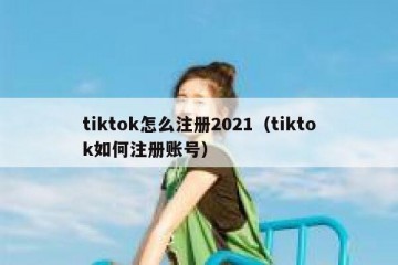 tiktok怎么注册2021（tiktok如何注册账号）
