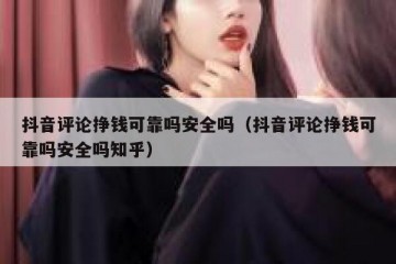抖音评论挣钱可靠吗安全吗（抖音评论挣钱可靠吗安全吗知乎）