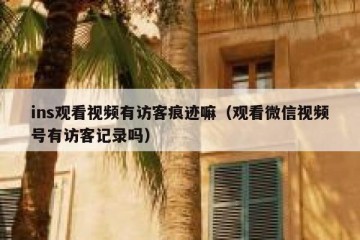 ins观看视频有访客痕迹嘛（观看微信视频号有访客记录吗）