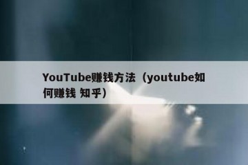 YouTube赚钱方法（youtube如何赚钱 知乎）