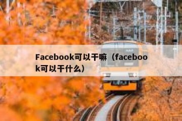 Facebook可以干嘛（facebook可以干什么）