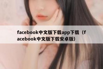 facebook中文版下载app下载（facebook中文版下载安卓版）
