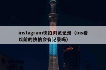 instagram快拍浏览记录（ins看以前的快拍会有记录吗）