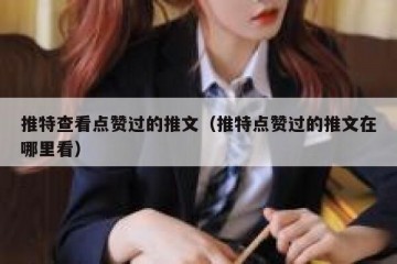 推特查看点赞过的推文（推特点赞过的推文在哪里看）