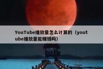 YouTube播放量怎么计算的（youtube播放量能赚钱吗）