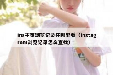 ins主页浏览记录在哪里看（instagram浏览记录怎么查找）