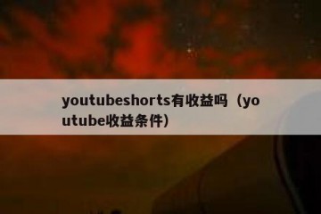 youtubeshorts有收益吗（youtube收益条件）