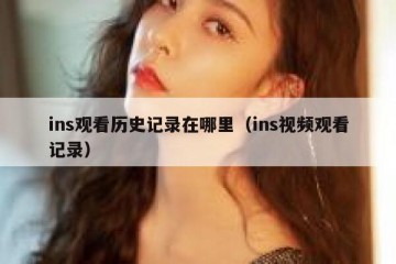 ins观看历史记录在哪里（ins视频观看记录）