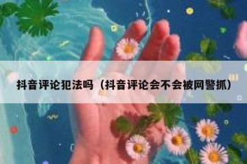 抖音评论犯法吗（抖音评论会不会被网警抓）