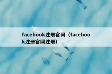 facebook注册官网（facebook注册官网注册）