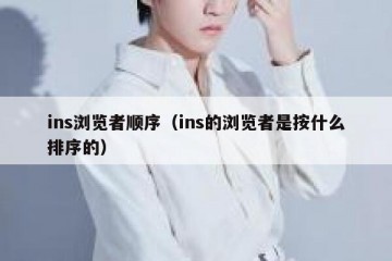 ins浏览者顺序（ins的浏览者是按什么排序的）