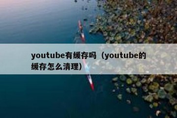 youtube有缓存吗（youtube的缓存怎么清理）