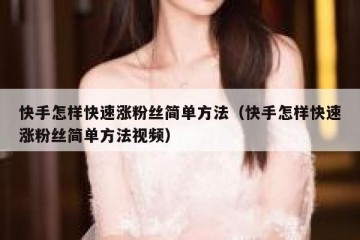 快手怎样快速涨粉丝简单方法（快手怎样快速涨粉丝简单方法视频）