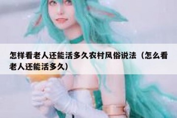 怎样看老人还能活多久农村风俗说法（怎么看老人还能活多久）