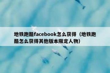 地铁跑酷facebook怎么获得（地铁跑酷怎么获得其他版本限定人物）