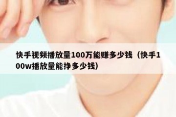 快手视频播放量100万能赚多少钱（快手100w播放量能挣多少钱）