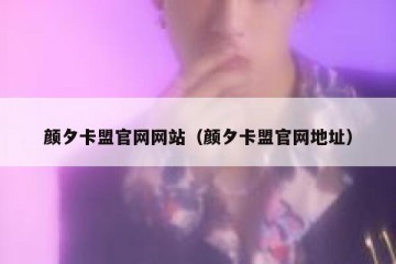 颜夕卡盟官网网站（颜夕卡盟官网地址）