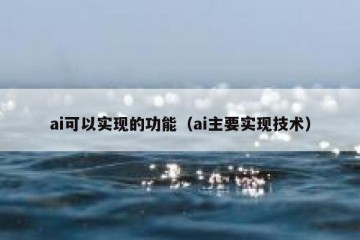ai可以实现的功能（ai主要实现技术）