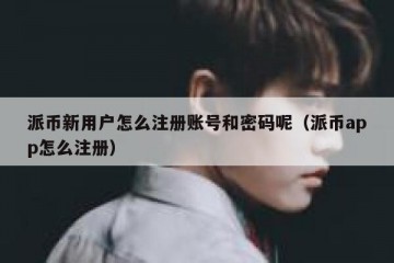 派币新用户怎么注册账号和密码呢（派币app怎么注册）