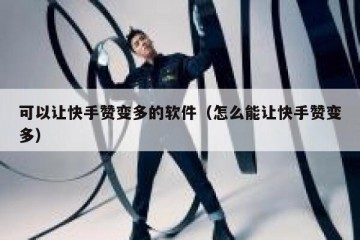 可以让快手赞变多的软件（怎么能让快手赞变多）