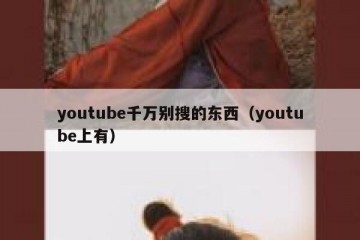 youtube千万别搜的东西（youtube上有）